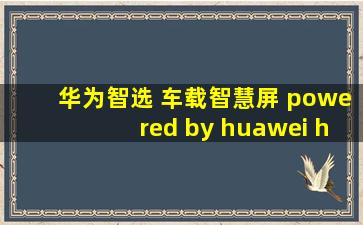 华为智选 车载智慧屏 powered by huawei hicar